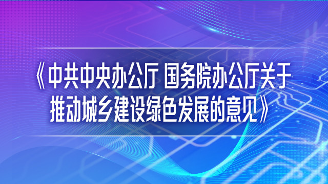 《中共中央办公厅 国务院办公厅关于推动城乡建设绿色发展的意见》